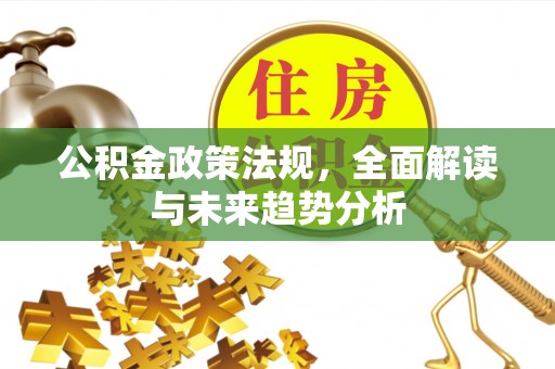 围场公积金政策法规，全面解读与未来趋势分析