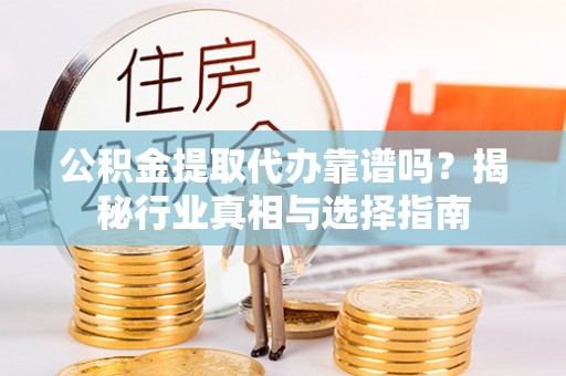 围场公积金提取代办靠谱吗？揭秘行业真相与选择指南