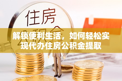 围场解锁便利生活，如何轻松实现代办住房公积金提取