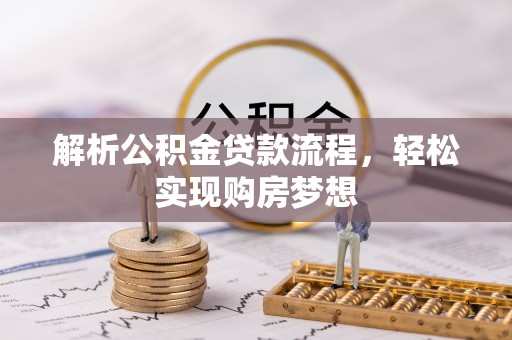 围场解析公积金贷款流程，轻松实现购房梦想