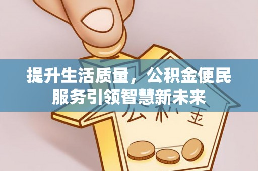 围场提升生活质量，公积金便民服务引领智慧新未来