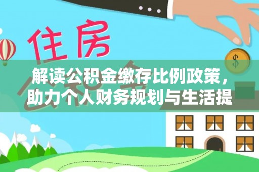 围场解读公积金缴存比例政策，助力个人财务规划与生活提升