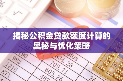 围场揭秘公积金贷款额度计算的奥秘与优化策略