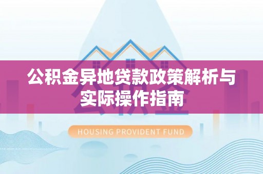 围场公积金异地贷款政策解析与实际操作指南
