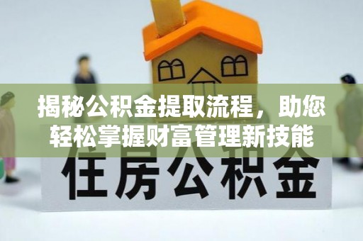围场揭秘公积金提取流程，助您轻松掌握财富管理新技能