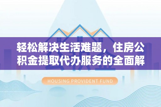 围场轻松解决生活难题，住房公积金提取代办服务的全面解析