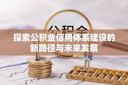 围场探索公积金信用体系建设的新路径与未来发展