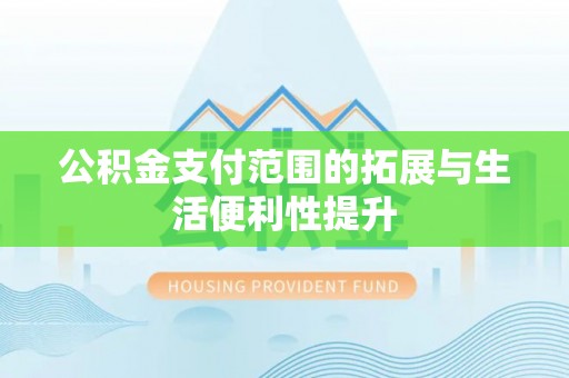 围场公积金支付范围的拓展与生活便利性提升