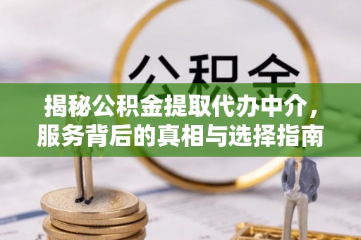 围场揭秘公积金提取代办中介，服务背后的真相与选择指南