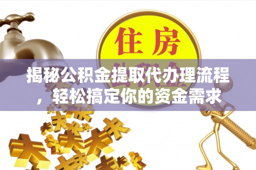 围场揭秘公积金提取代办理流程，轻松搞定你的资金需求
