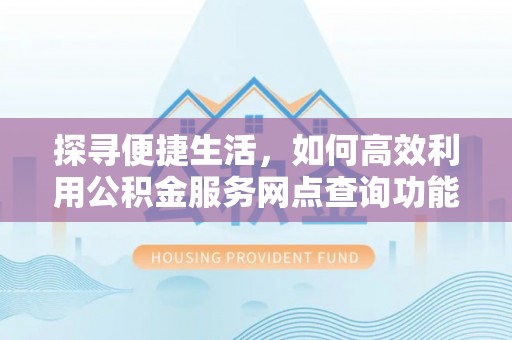 围场探寻便捷生活，如何高效利用公积金服务网点查询功能