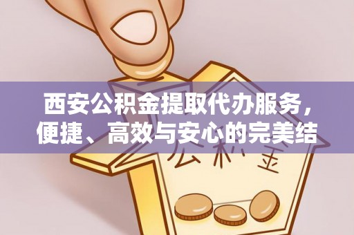 围场西安公积金提取代办服务，便捷、高效与安心的完美结合
