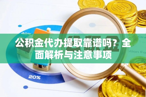 围场公积金代办提取靠谱吗？全面解析与注意事项