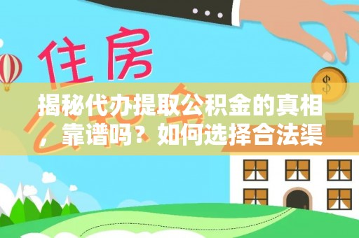围场揭秘代办提取公积金的真相，靠谱吗？如何选择合法渠道