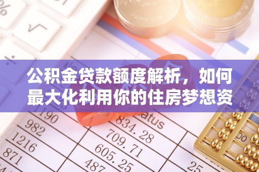 围场公积金贷款额度解析，如何最大化利用你的住房梦想资金