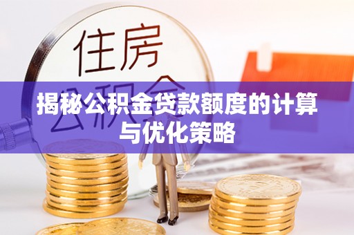 围场揭秘公积金贷款额度的计算与优化策略