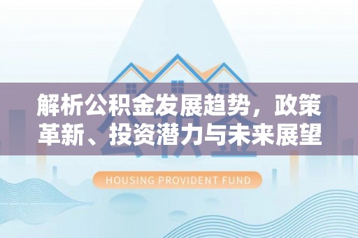 围场解析公积金发展趋势，政策革新、投资潜力与未来展望