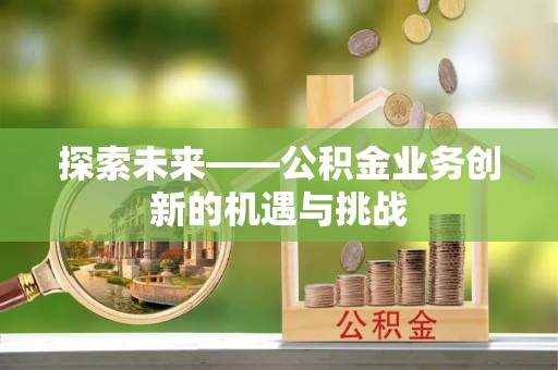 围场探索未来——公积金业务创新的机遇与挑战