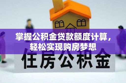 围场掌握公积金贷款额度计算，轻松实现购房梦想