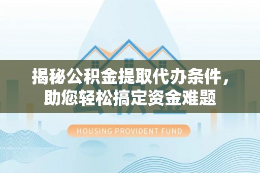 围场揭秘公积金提取代办条件，助您轻松搞定资金难题