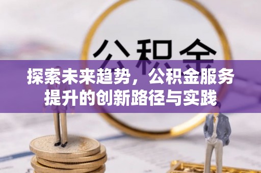 围场探索未来趋势，公积金服务提升的创新路径与实践