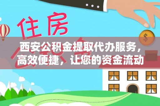 围场西安公积金提取代办服务，高效便捷，让您的资金流动更灵活
