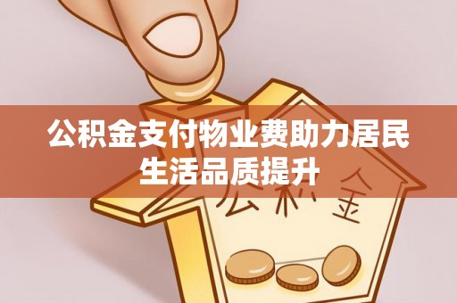 围场公积金支付物业费助力居民生活品质提升