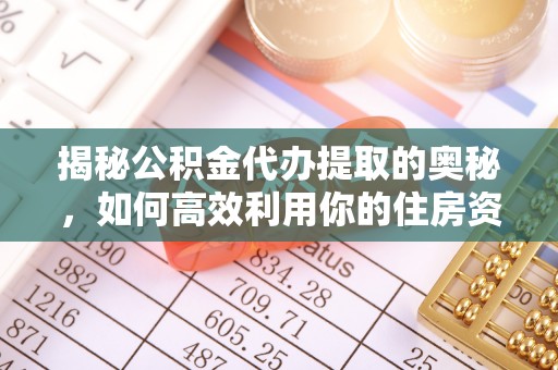 围场揭秘公积金代办提取的奥秘，如何高效利用你的住房资金