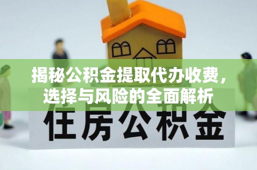 围场揭秘公积金提取代办收费，选择与风险的全面解析