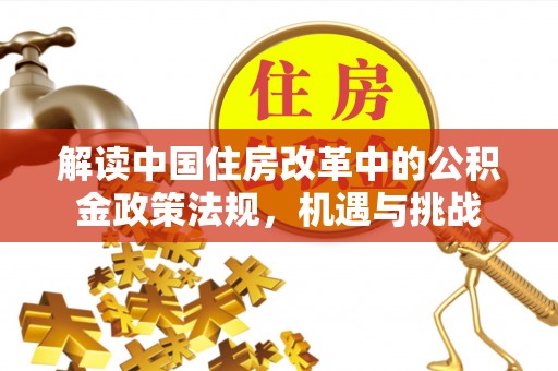 围场解读中国住房改革中的公积金政策法规，机遇与挑战