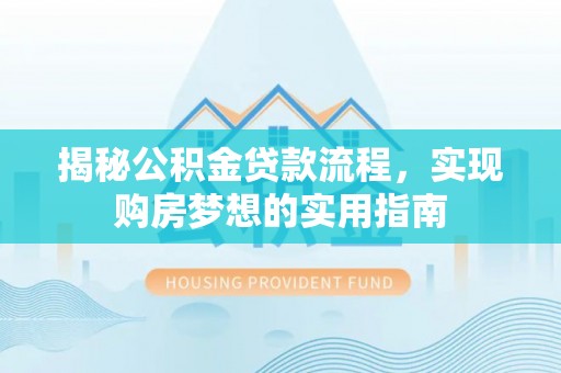 围场揭秘公积金贷款流程，实现购房梦想的实用指南