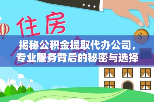 围场揭秘公积金提取代办公司，专业服务背后的秘密与选择指南