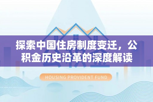 围场探索中国住房制度变迁，公积金历史沿革的深度解读