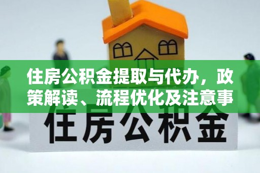 围场住房公积金提取与代办，政策解读、流程优化及注意事项