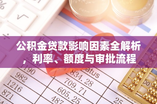 围场公积金贷款影响因素全解析，利率、额度与审批流程