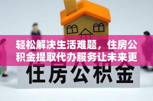 围场轻松解决生活难题，住房公积金提取代办服务让未来更安心