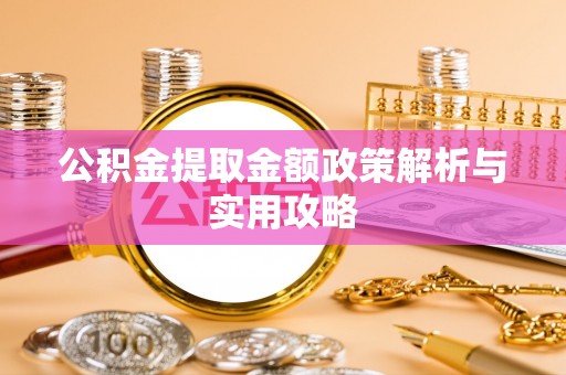 围场公积金提取金额政策解析与实用攻略