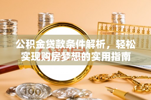 围场公积金贷款条件解析，轻松实现购房梦想的实用指南