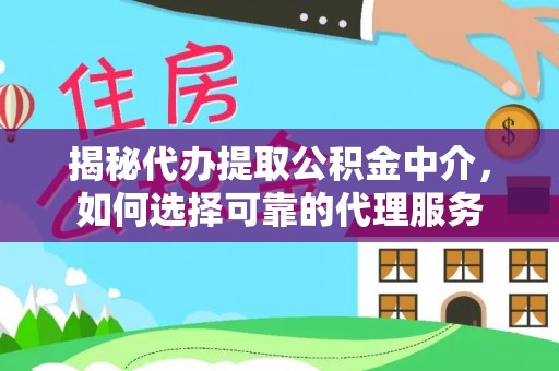 围场揭秘代办提取公积金中介，如何选择可靠的代理服务