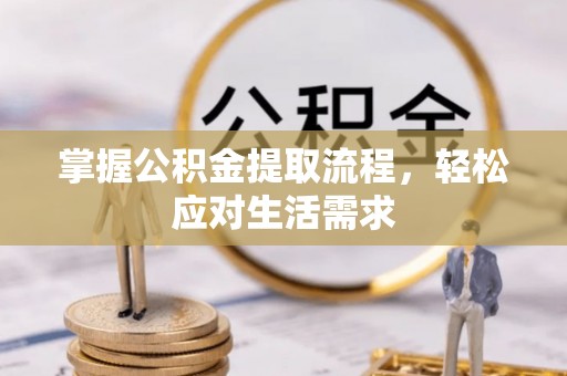 围场掌握公积金提取流程，轻松应对生活需求