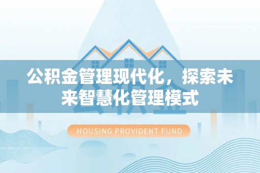 围场公积金管理现代化，探索未来智慧化管理模式