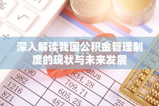 围场深入解读我国公积金管理制度的现状与未来发展