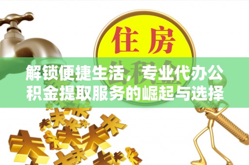 围场解锁便捷生活，专业代办公积金提取服务的崛起与选择