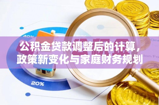 围场公积金贷款调整后的计算，政策新变化与家庭财务规划