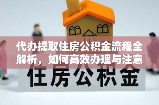 围场代办提取住房公积金流程全解析，如何高效办理与注意事项