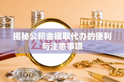 围场揭秘公积金提取代办的便利与注意事项