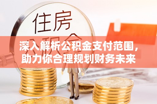 围场深入解析公积金支付范围，助力你合理规划财务未来