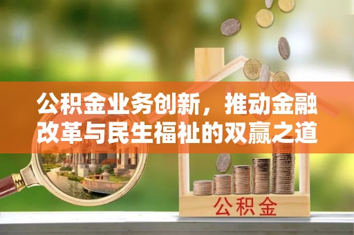 围场公积金业务创新，推动金融改革与民生福祉的双赢之道