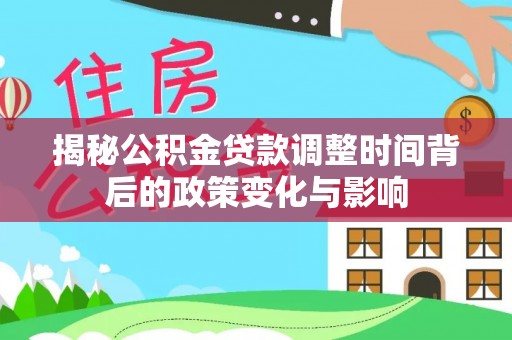 围场揭秘公积金贷款调整时间背后的政策变化与影响