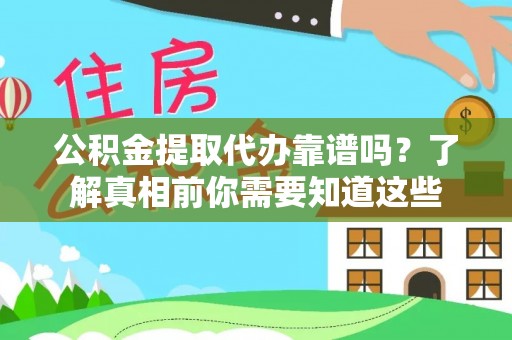 围场公积金提取代办靠谱吗？了解真相前你需要知道这些